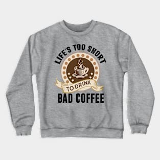 Life's too short to drink bad coffee t-shirt Crewneck Sweatshirt